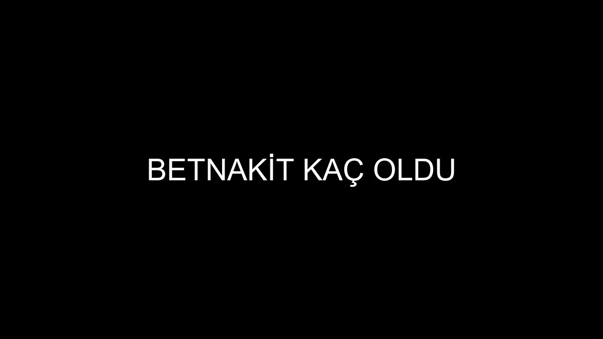 Betnakit Kaç Oldu